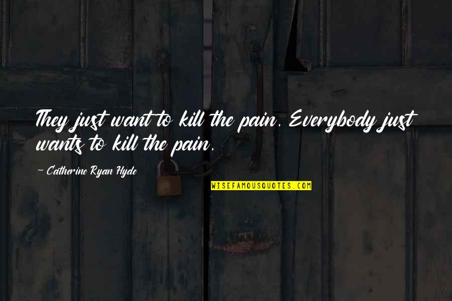 Study English Quotes By Catherine Ryan Hyde: They just want to kill the pain. Everybody