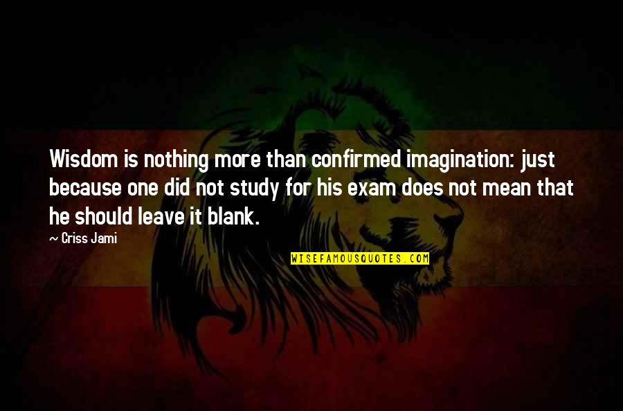 Study Exam Quotes By Criss Jami: Wisdom is nothing more than confirmed imagination: just Study Exam Quotes By Criss Jami: Wisdom is nothing more than confirmed imagination: just
