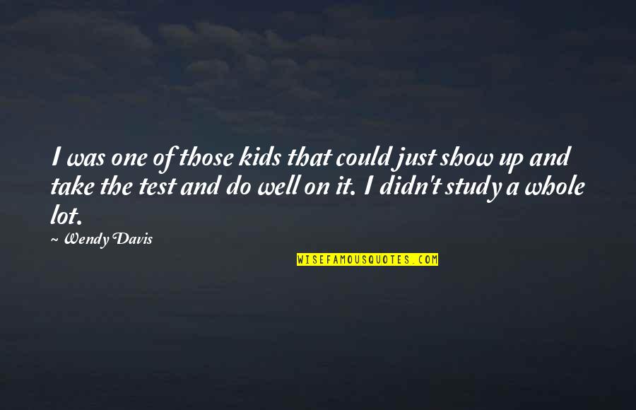 Study For Test Quotes By Wendy Davis: I was one of those kids that could