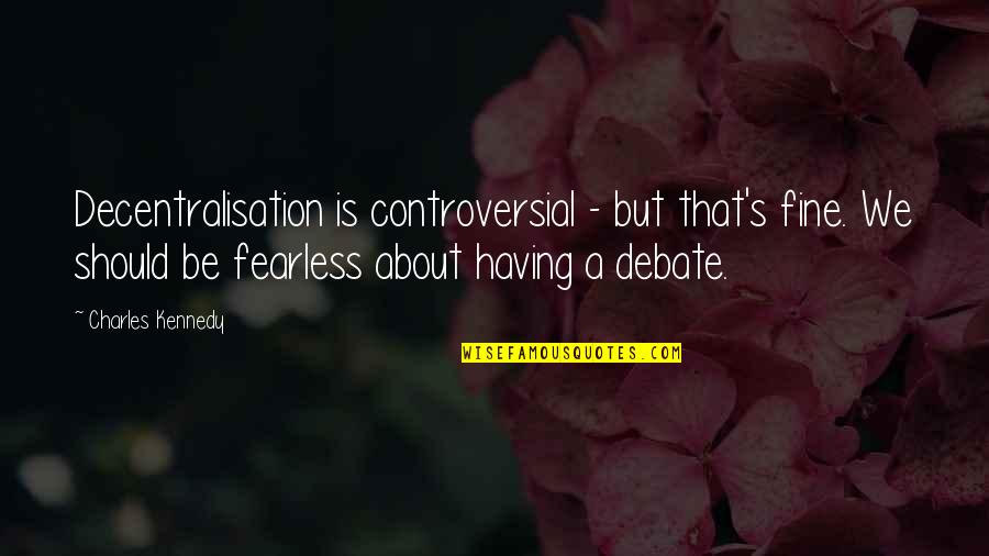 Study In Character Quotes By Charles Kennedy: Decentralisation is controversial - but that's fine. We