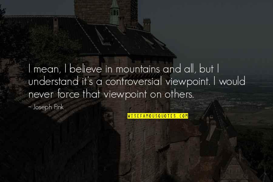 Study In Character Quotes By Joseph Fink: I mean, I believe in mountains and all,