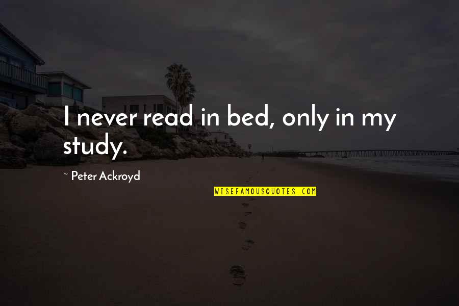 Study In Quotes By Peter Ackroyd: I never read in bed, only in my Study In Quotes By Peter Ackroyd: I never read in bed, only in my