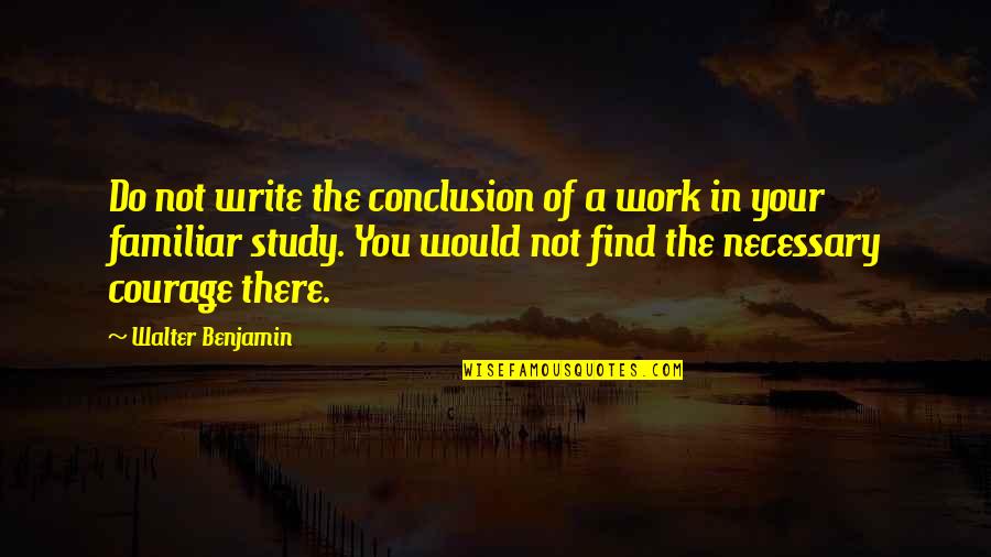 Study In Quotes By Walter Benjamin: Do not write the conclusion of a work Study In Quotes By Walter Benjamin: Do not write the conclusion of a work