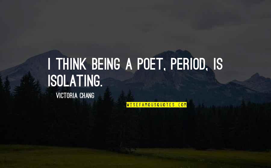 Study In Scarlet Quotes By Victoria Chang: I think being a poet, period, is isolating. Study In Scarlet Quotes By Victoria Chang: I think being a poet, period, is isolating.