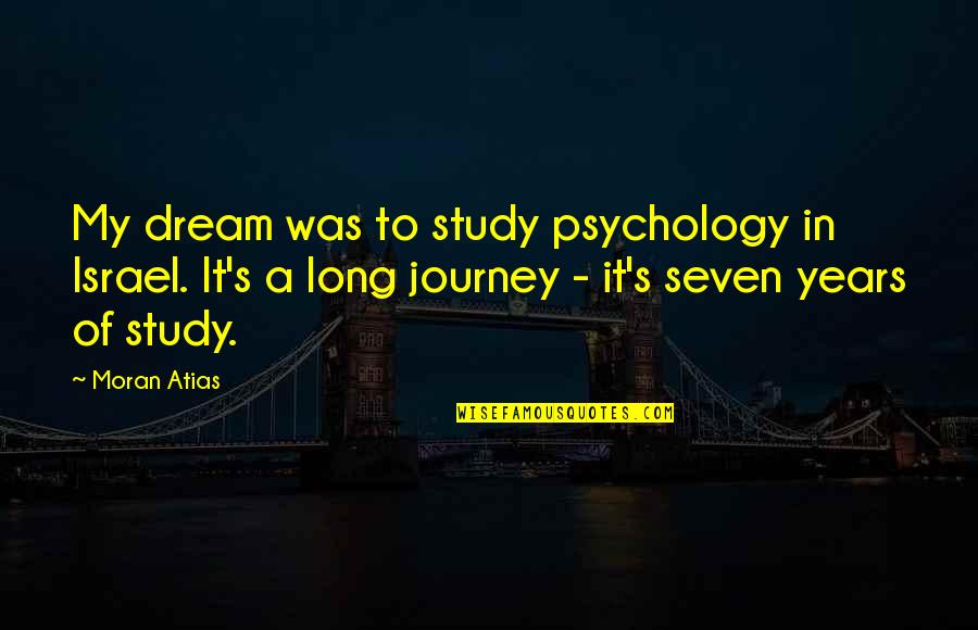 Study Journey Quotes By Moran Atias: My dream was to study psychology in Israel.