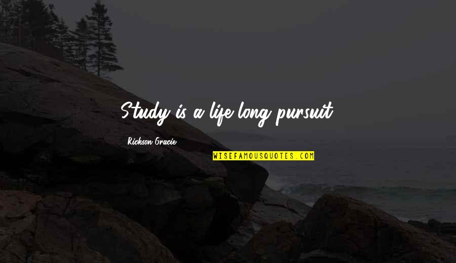 Study Life Quotes By Rickson Gracie: Study is a life long pursuit.