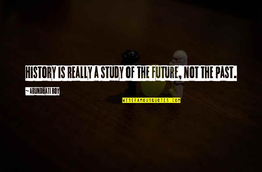 Study Of History Quotes By Arundhati Roy: History is really a study of the future,