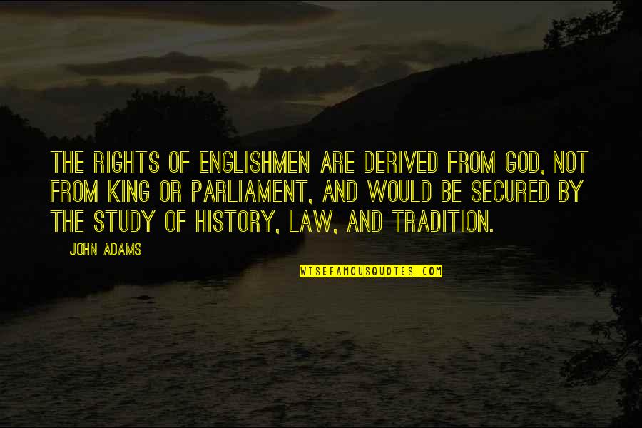 Study Of History Quotes By John Adams: The rights of Englishmen are derived from God,