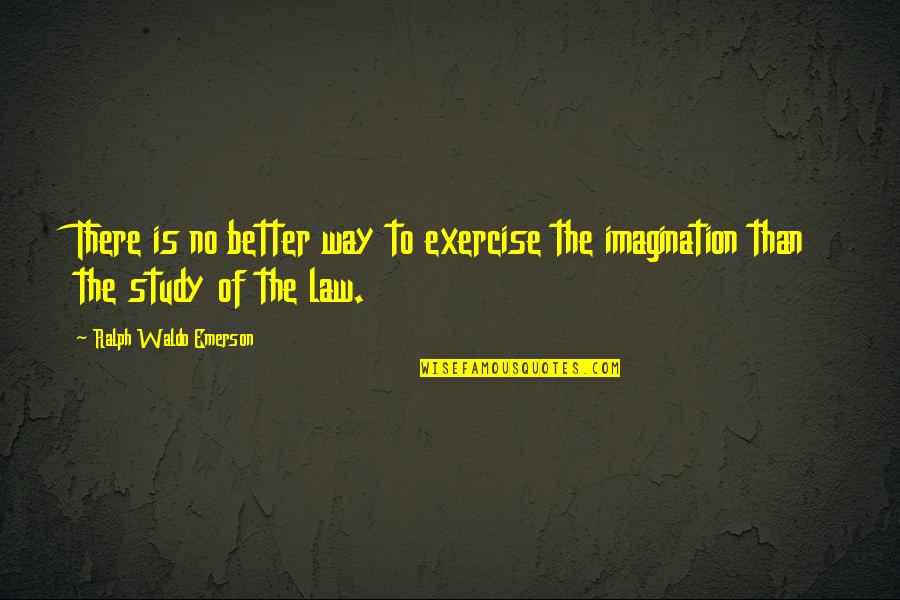 Study Of Law Quotes By Ralph Waldo Emerson: There is no better way to exercise the