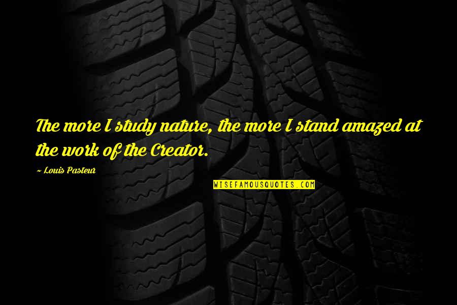 Study Of Nature Quotes By Louis Pasteur: The more I study nature, the more I