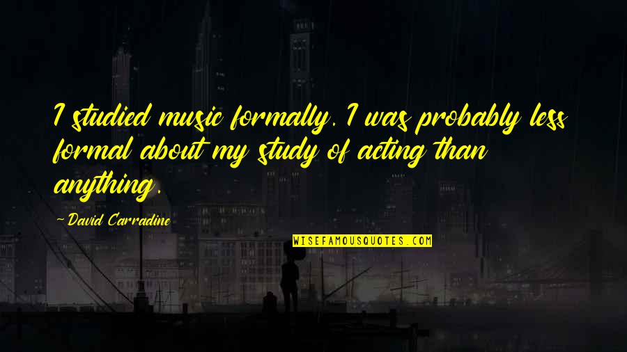 Study Of Quotes By David Carradine: I studied music formally. I was probably less Study Of Quotes By David Carradine: I studied music formally. I was probably less