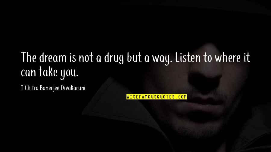 Study Overload Quotes By Chitra Banerjee Divakaruni: The dream is not a drug but a Study Overload Quotes By Chitra Banerjee Divakaruni: The dream is not a drug but a