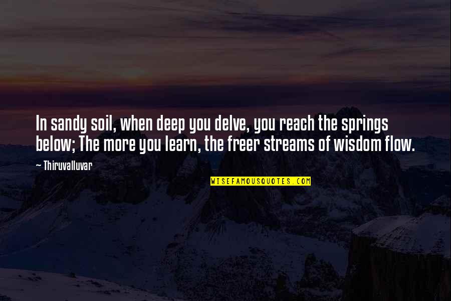 Study Skill Quotes By Thiruvalluvar: In sandy soil, when deep you delve, you