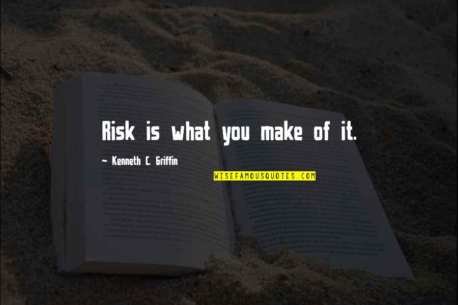 Study Skills From Famous People Quotes By Kenneth C. Griffin: Risk is what you make of it.