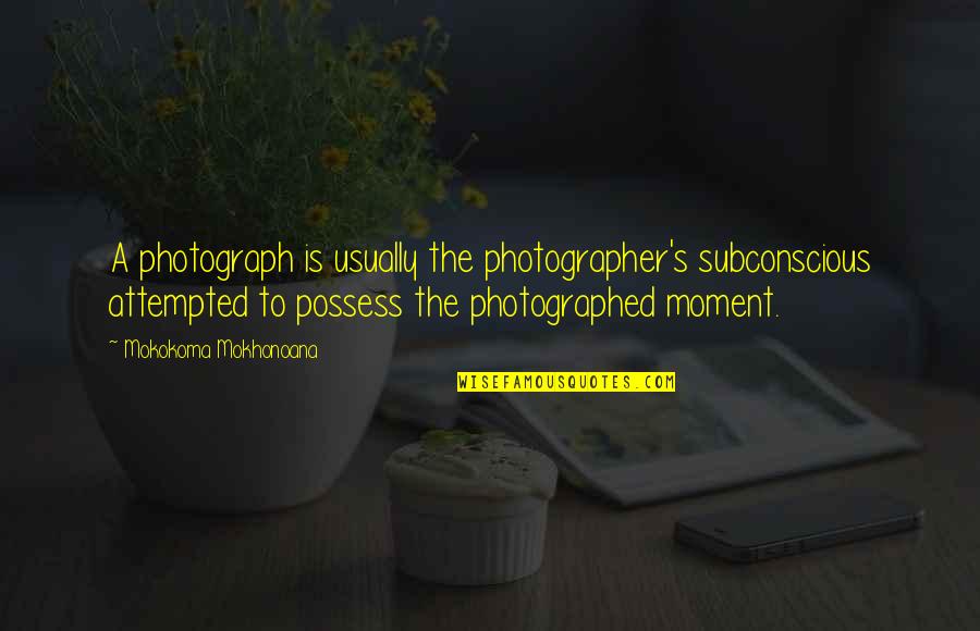 Study Smarter Not Harder Quotes By Mokokoma Mokhonoana: A photograph is usually the photographer's subconscious attempted