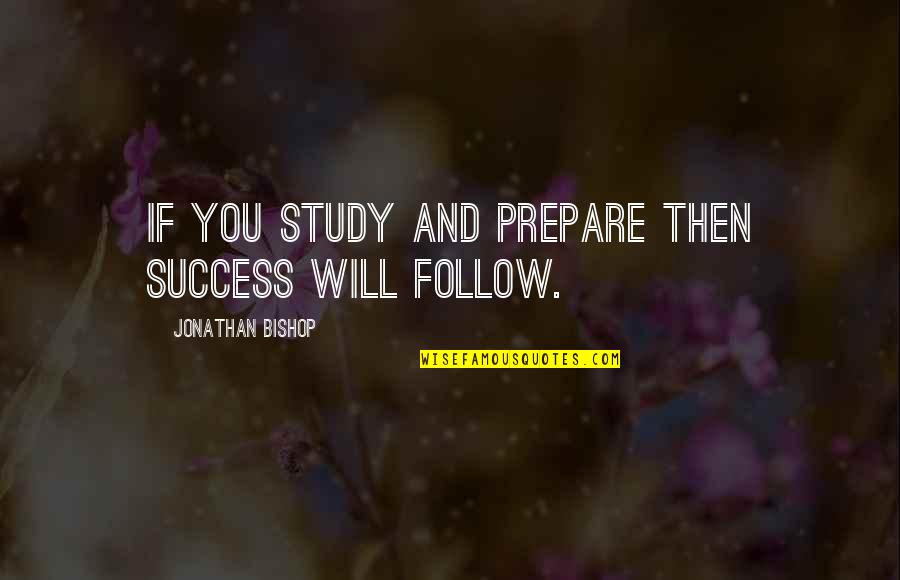 Study Success Quotes By Jonathan Bishop: If you study and prepare then success will Study Success Quotes By Jonathan Bishop: If you study and prepare then success will