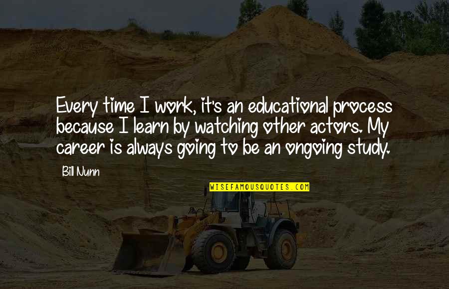 Study Time Quotes By Bill Nunn: Every time I work, it's an educational process