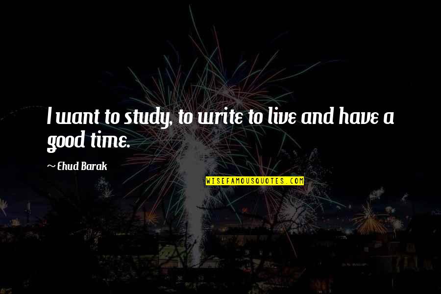 Study Time Quotes By Ehud Barak: I want to study, to write to live