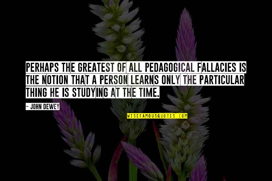 Study Time Quotes By John Dewey: Perhaps the greatest of all pedagogical fallacies is