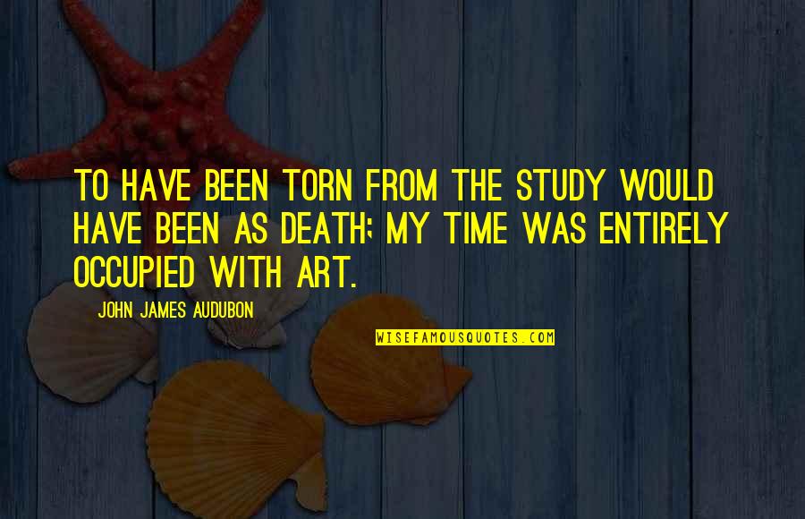 Study Time Quotes By John James Audubon: To have been torn from the study would