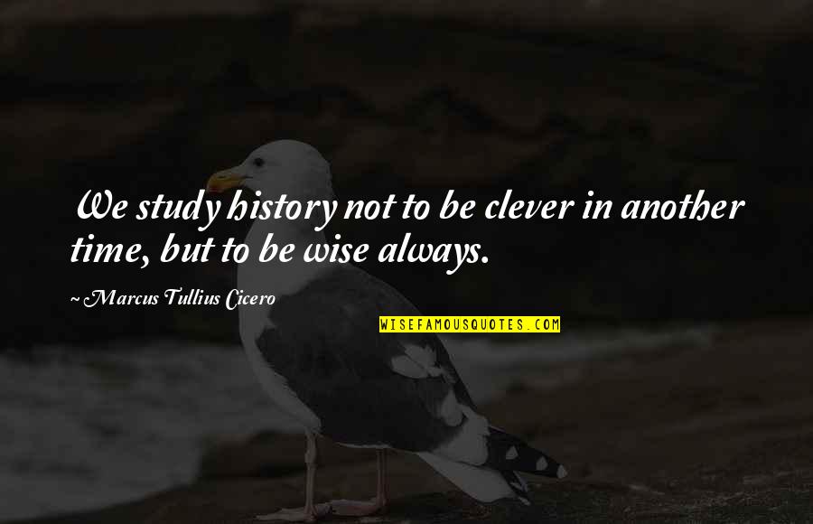 Study Time Quotes By Marcus Tullius Cicero: We study history not to be clever in