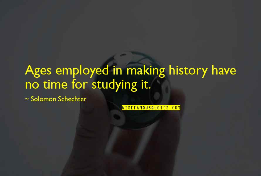 Study Time Quotes By Solomon Schechter: Ages employed in making history have no time