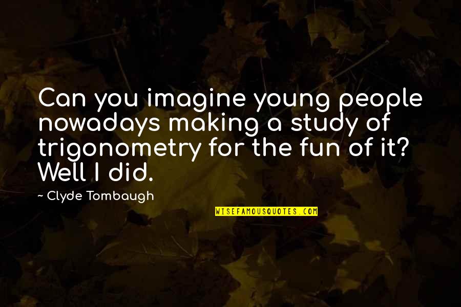 Study Well Quotes By Clyde Tombaugh: Can you imagine young people nowadays making a