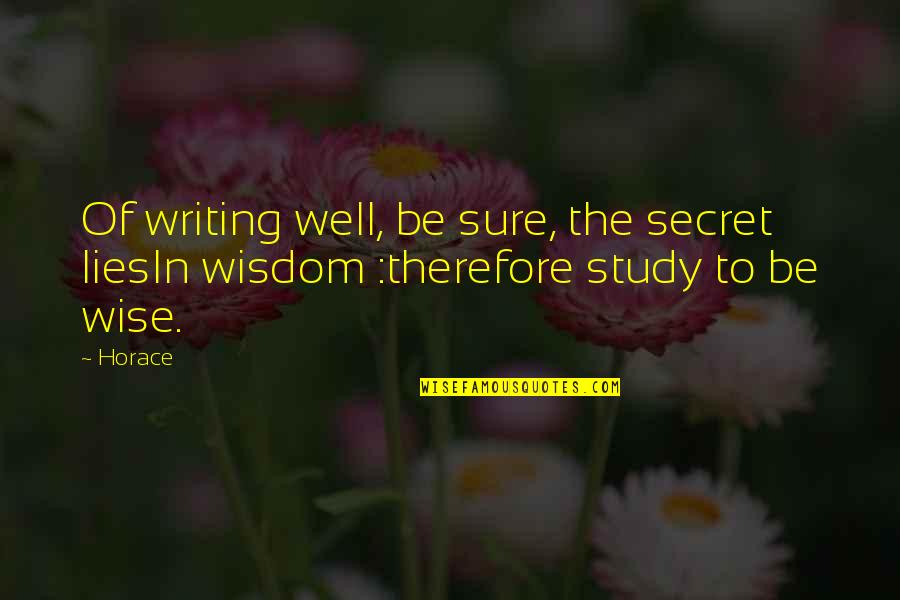 Study Well Quotes By Horace: Of writing well, be sure, the secret liesIn