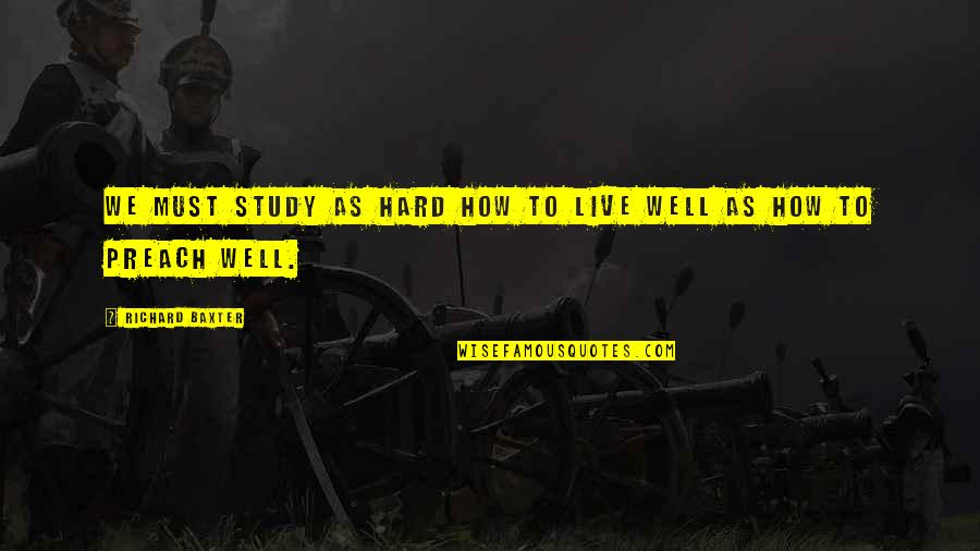 Study Well Quotes By Richard Baxter: We must study as hard how to live