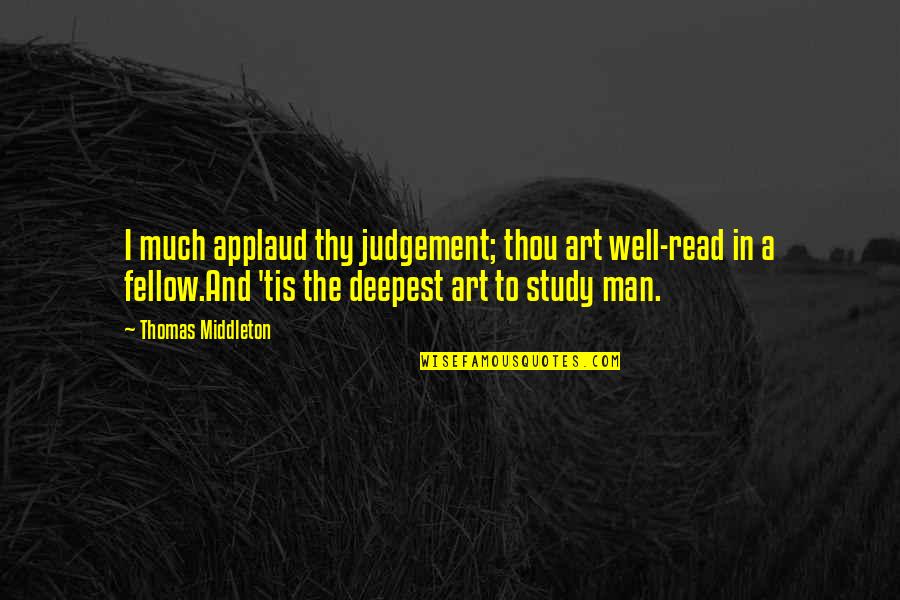 Study Well Quotes By Thomas Middleton: I much applaud thy judgement; thou art well-read