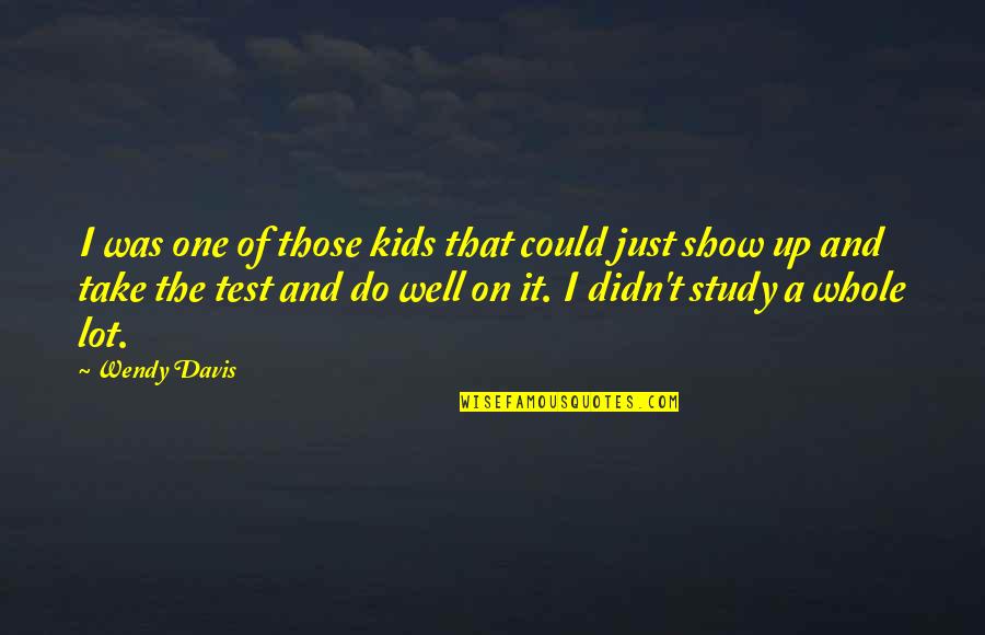 Study Well Quotes By Wendy Davis: I was one of those kids that could