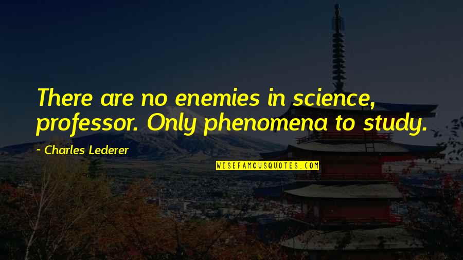 Study Your Enemy Quotes By Charles Lederer: There are no enemies in science, professor. Only Study Your Enemy Quotes By Charles Lederer: There are no enemies in science, professor. Only