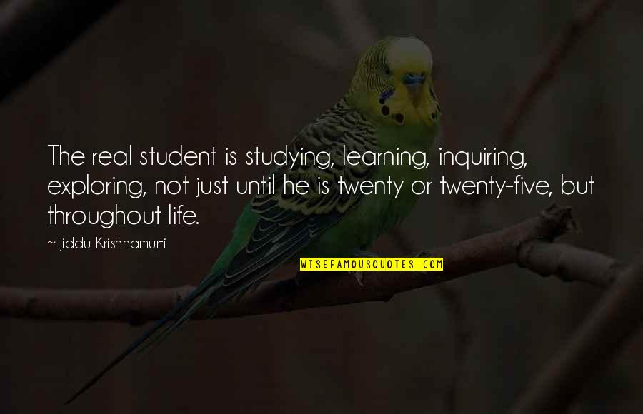 Studying And Learning Quotes By Jiddu Krishnamurti: The real student is studying, learning, inquiring, exploring,