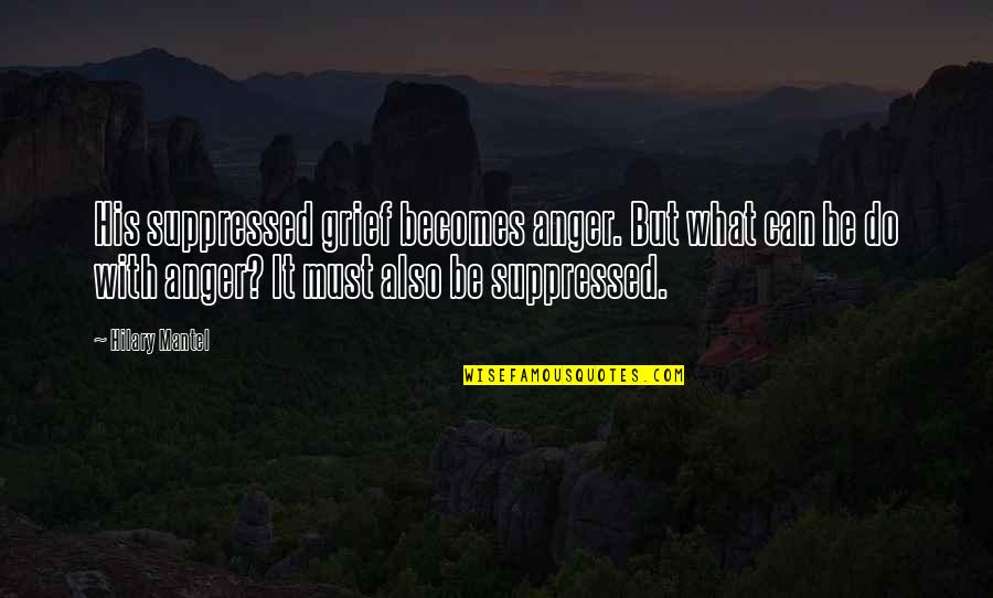 Studying And Success Quotes By Hilary Mantel: His suppressed grief becomes anger. But what can