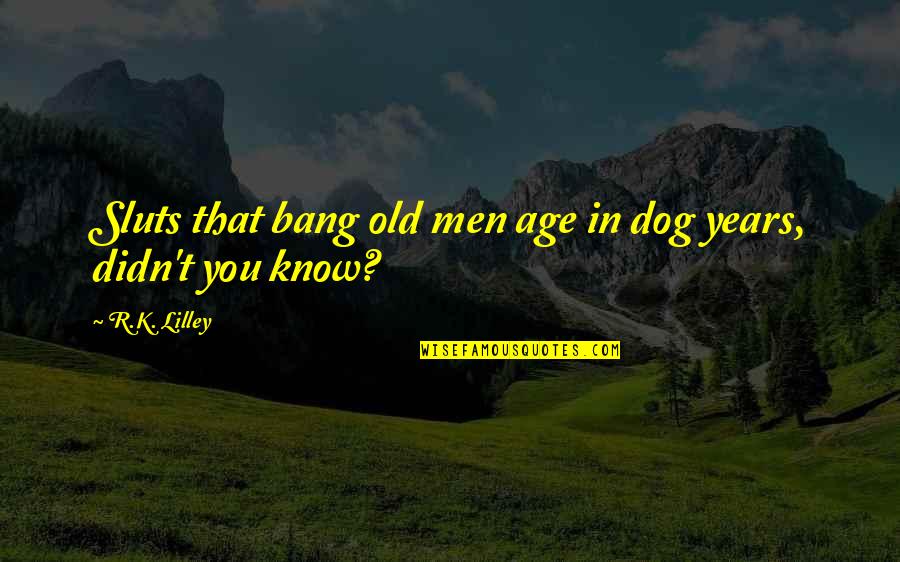 Studying And Working At The Same Time Quotes By R.K. Lilley: Sluts that bang old men age in dog