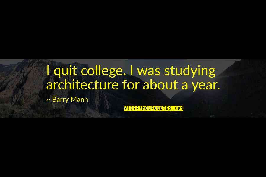 Studying In College Quotes By Barry Mann: I quit college. I was studying architecture for