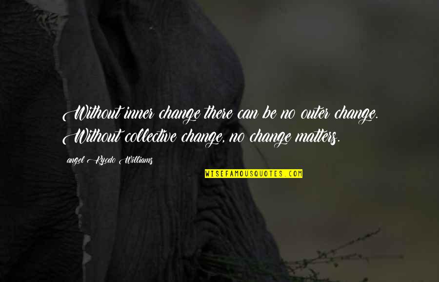Studying Law Quotes By Angel Kyodo Williams: Without inner change there can be no outer