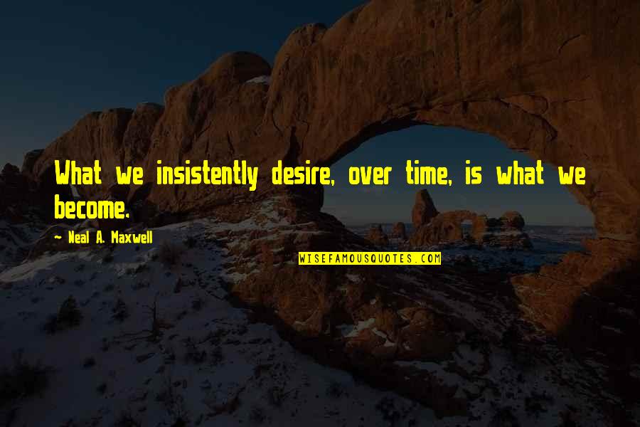 Studysync Quotes By Neal A. Maxwell: What we insistently desire, over time, is what Studysync Quotes By Neal A. Maxwell: What we insistently desire, over time, is what