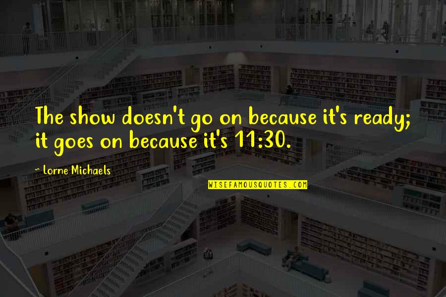 Stuff Being Too Good To Be True Quotes By Lorne Michaels: The show doesn't go on because it's ready;