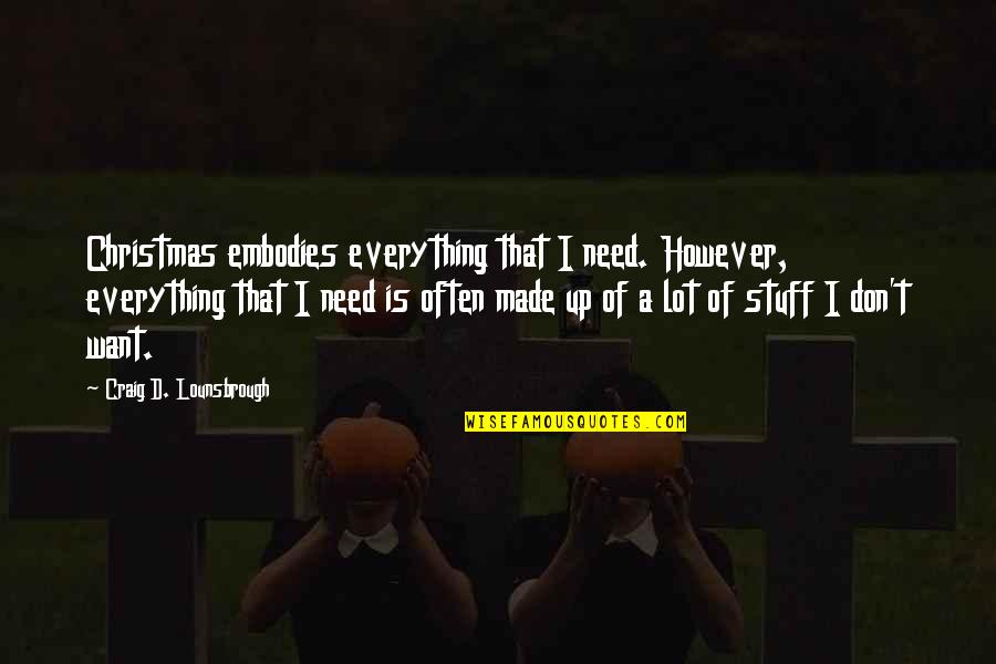 Stuff For Christmas Quotes By Craig D. Lounsbrough: Christmas embodies everything that I need. However, everything