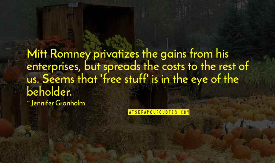 Stuff For Free Quotes By Jennifer Granholm: Mitt Romney privatizes the gains from his enterprises,