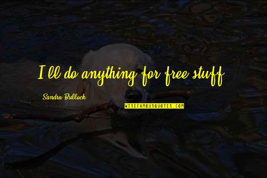 Stuff For Free Quotes By Sandra Bullock: I'll do anything for free stuff.