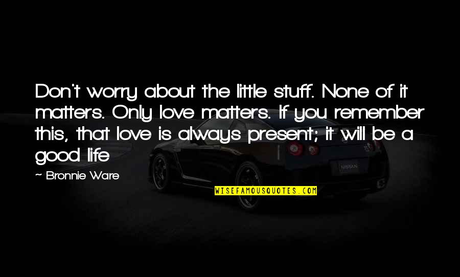 Stuff Matters Quotes By Bronnie Ware: Don't worry about the little stuff. None of Stuff Matters Quotes By Bronnie Ware: Don't worry about the little stuff. None of