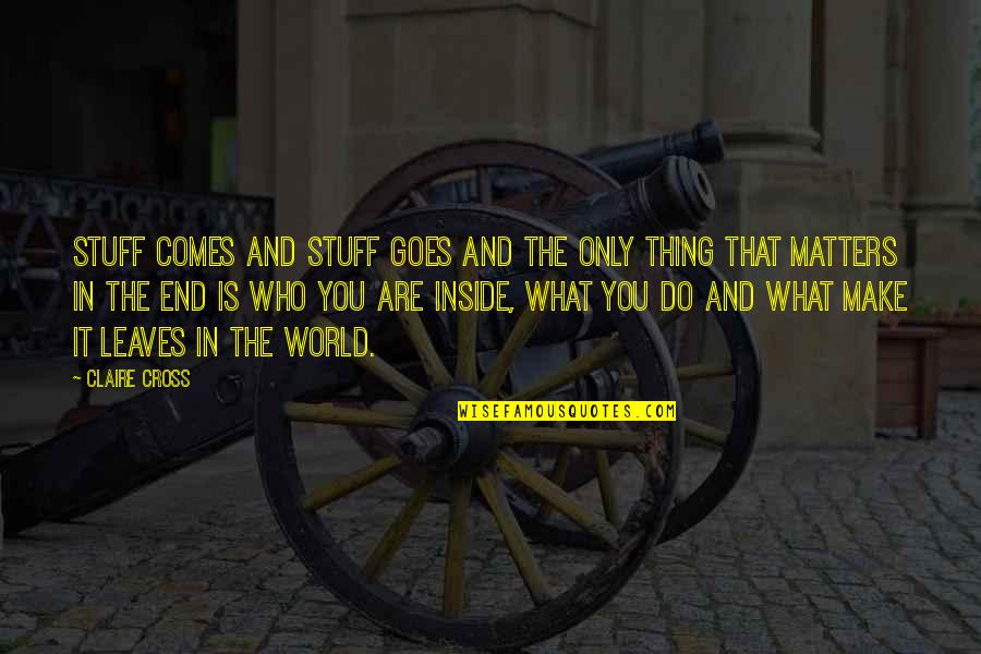 Stuff Matters Quotes By Claire Cross: Stuff comes and stuff goes and the only