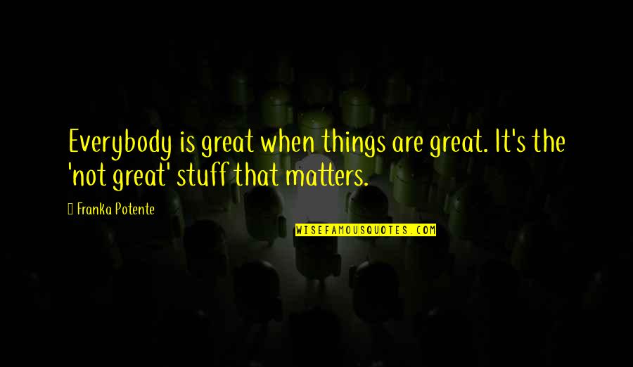 Stuff Matters Quotes By Franka Potente: Everybody is great when things are great. It's