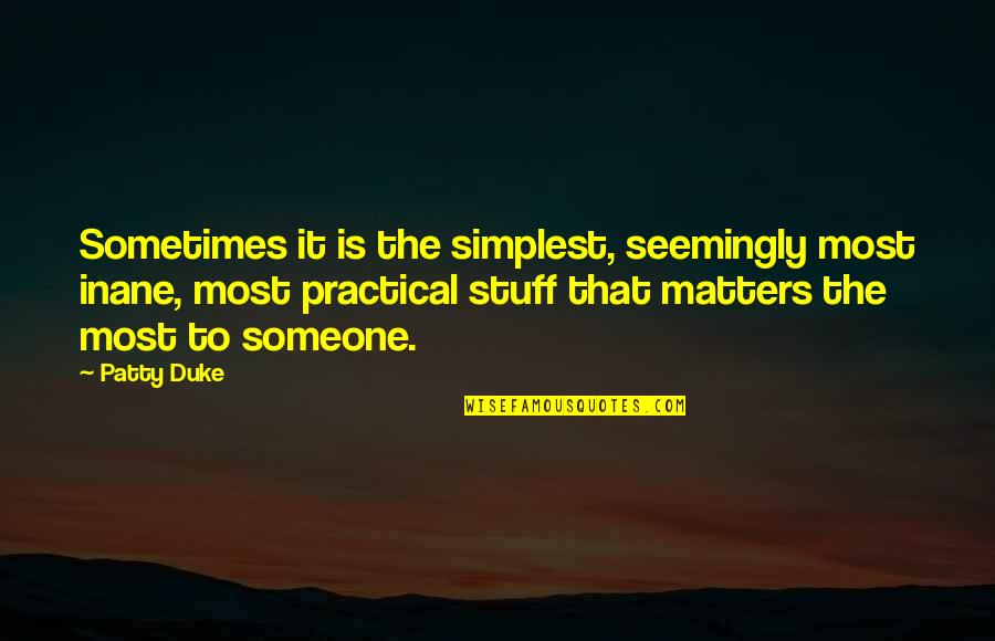 Stuff Matters Quotes By Patty Duke: Sometimes it is the simplest, seemingly most inane, Stuff Matters Quotes By Patty Duke: Sometimes it is the simplest, seemingly most inane,