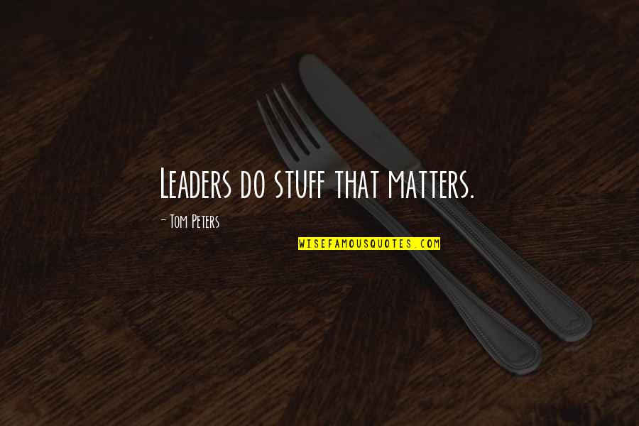 Stuff Matters Quotes By Tom Peters: Leaders do stuff that matters. Stuff Matters Quotes By Tom Peters: Leaders do stuff that matters.