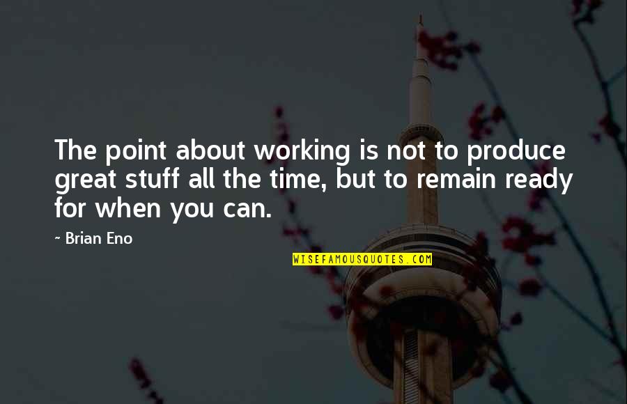 Stuff Not Working Out Quotes By Brian Eno: The point about working is not to produce