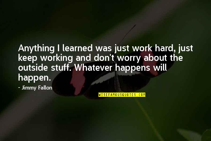 Stuff Not Working Out Quotes By Jimmy Fallon: Anything I learned was just work hard, just