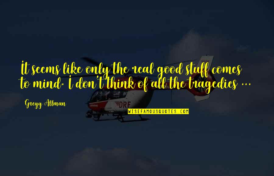 Stuff On My Mind Quotes By Gregg Allman: It seems like only the real good stuff